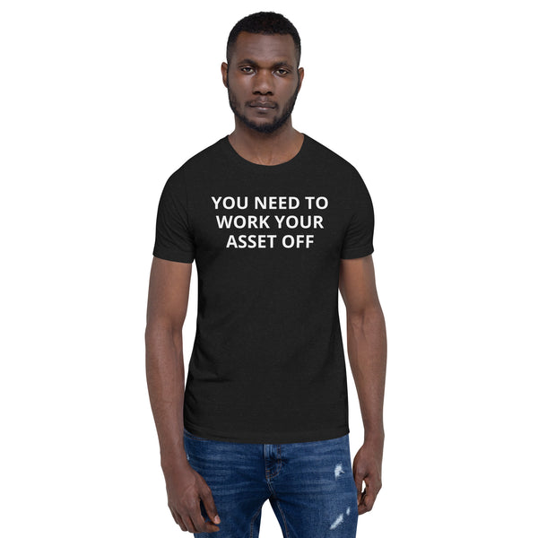 You need to work your asset off - Unisex t-shirt