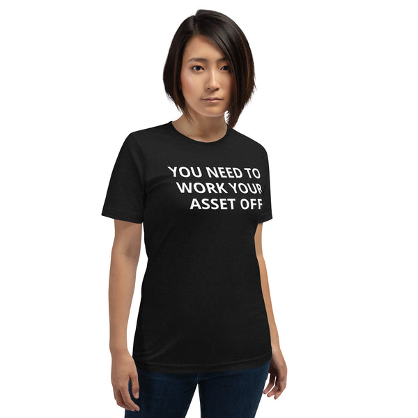 You need to work your asset off - Unisex t-shirt
